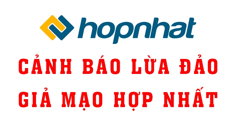 Cảnh báo lừa đảo giả mạo thông tin Hợp Nhất chuộc lợi