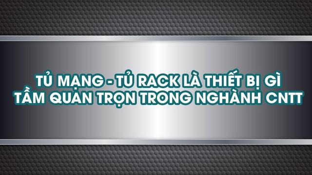 Tủ Mạng - Tủ Rack là thiết bị gì? Tầm quan trọng của thiết bị này trong ngành CNTT